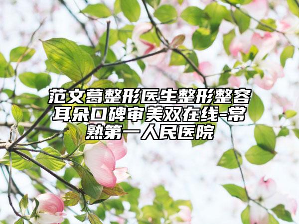 范文葛整形醫(yī)生整形整容耳朵口碑審美雙在線-常熟第一人民醫(yī)院