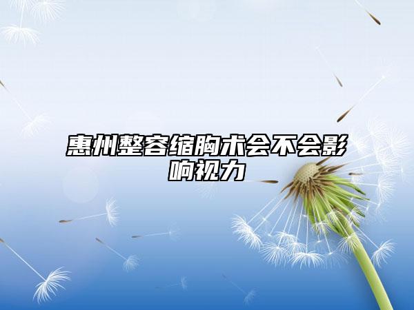 惠州整容縮胸術(shù)會不會影響視力
