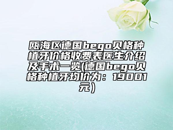 甌海區(qū)德國bego貝格種植牙價格收費表醫(yī)生介紹及手術(shù)一覽(德國bego貝格種植牙均價為：19001元）