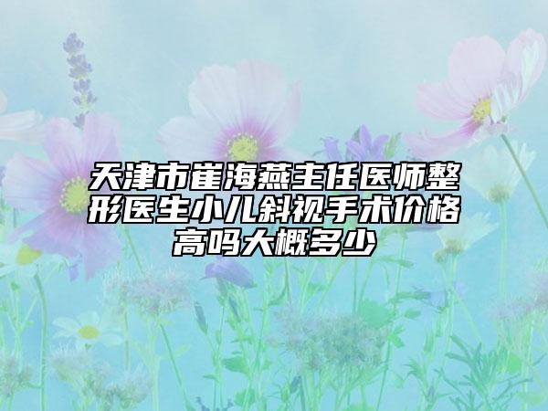 天津市崔海燕主任醫(yī)師整形醫(yī)生小兒斜視手術(shù)價格高嗎大概多少