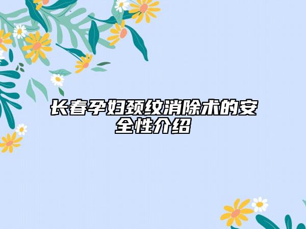 長春孕婦頸紋消除術(shù)的安全性介紹