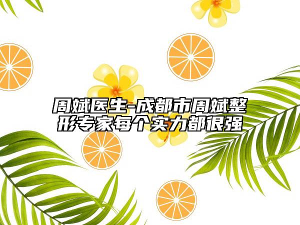周斌醫(yī)生-成都市周斌整形專家每個實力都很強(qiáng)