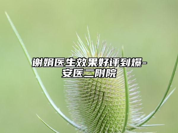 謝娟醫(yī)生效果好評(píng)到爆-安醫(yī)二附院