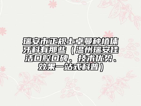 瑞安市正規(guī)士卓曼種植體牙科有那些（溫州瑞安佳潔口腔口碑、技術(shù)優(yōu)勢(shì)、效果一站式科普）