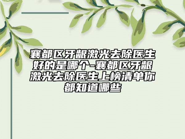 襄都區(qū)牙齦激光去除醫(yī)生好的是哪個-襄都區(qū)牙齦激光去除醫(yī)生上榜清單你都知道哪些