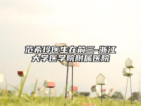 范希玲醫(yī)生在前三-浙江大學(xué)醫(yī)學(xué)院附屬醫(yī)院