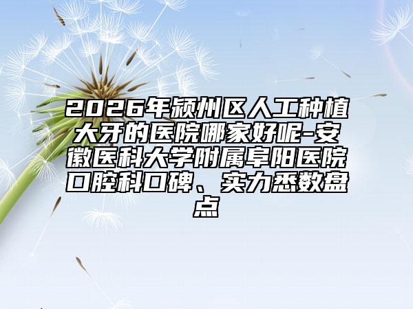 2026年潁州區(qū)人工種植大牙的醫(yī)院哪家好呢-安徽醫(yī)科大學(xué)附屬阜陽醫(yī)院口腔科口碑、實(shí)力悉數(shù)盤點(diǎn)