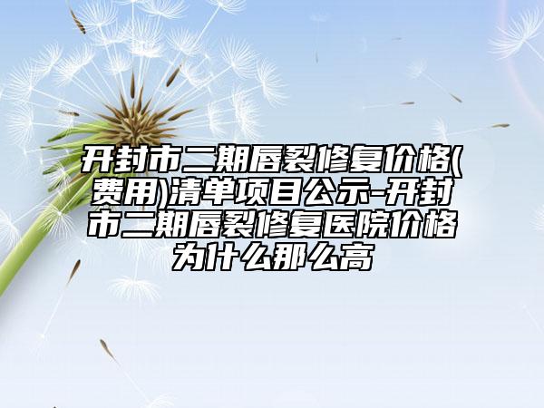 開封市二期唇裂修復價格(費用)清單項目公示-開封市二期唇裂修復醫(yī)院價格為什么那么高