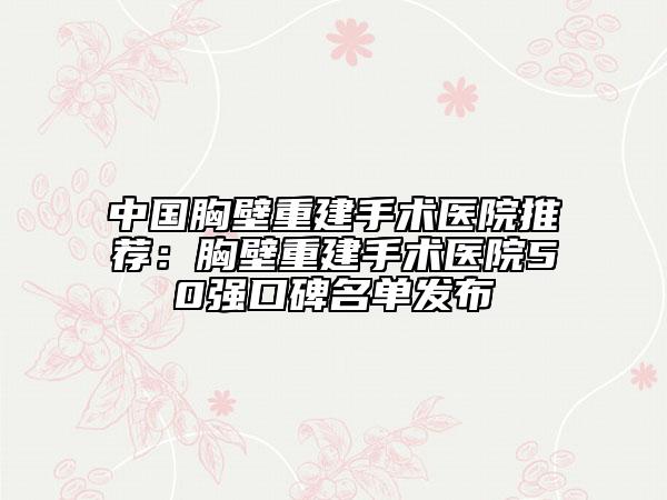 中國胸壁重建手術醫(yī)院推薦：胸壁重建手術醫(yī)院50強口碑名單發(fā)布