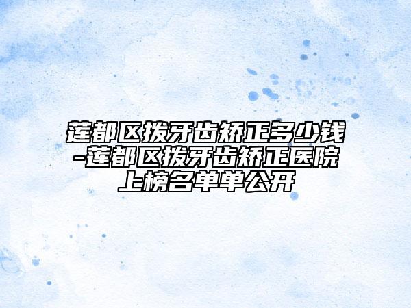 蓮都區(qū)撥牙齒矯正多少錢-蓮都區(qū)撥牙齒矯正醫(yī)院上榜名單單公開