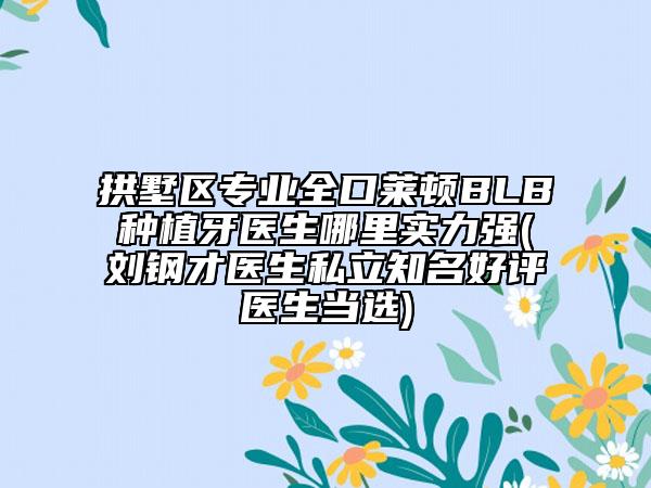 拱墅區(qū)專業(yè)全口萊頓BLB種植牙醫(yī)生哪里實力強(劉鋼才醫(yī)生私立知名好評醫(yī)生當選)