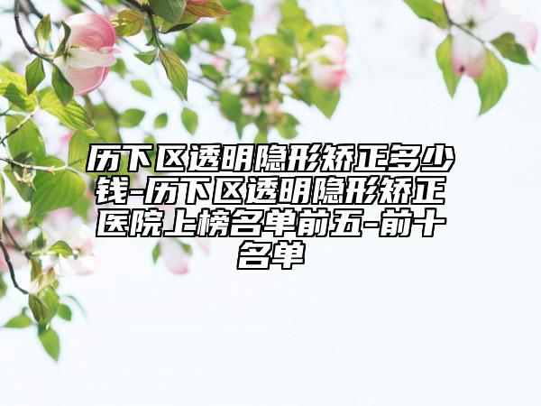 歷下區(qū)透明隱形矯正多少錢-歷下區(qū)透明隱形矯正醫(yī)院上榜名單前五-前十名單