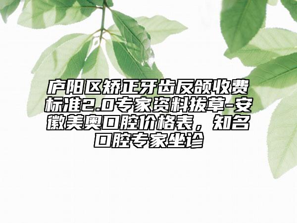 廬陽區(qū)矯正牙齒反頜收費(fèi)標(biāo)準(zhǔn)2.0專家資料拔草-安徽美奧口腔價(jià)格表，知名口腔專家坐診