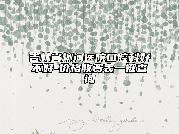 吉林省柳河醫(yī)院口腔科好不好-價(jià)格收費(fèi)表一鍵查詢