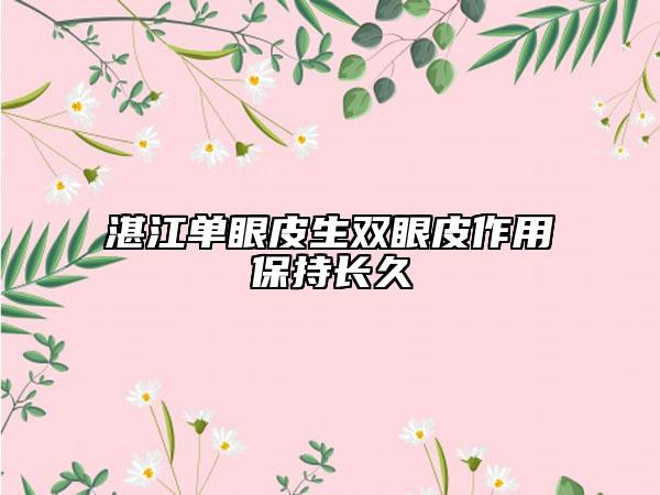 湛江單眼皮生雙眼皮作用保持長久