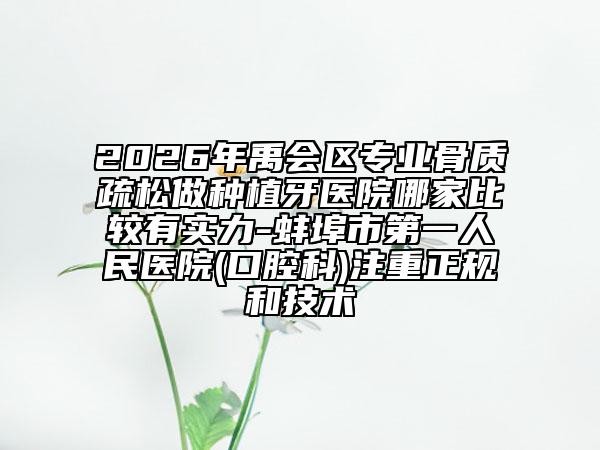 2026年禹會(huì)區(qū)專業(yè)骨質(zhì)疏松做種植牙醫(yī)院哪家比較有實(shí)力-蚌埠市第一人民醫(yī)院(口腔科)注重正規(guī)和技術(shù)