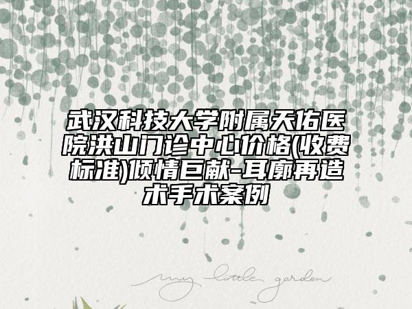武漢科技大學(xué)附屬天佑醫(yī)院洪山門(mén)診中心價(jià)格(收費(fèi)標(biāo)準(zhǔn))傾情巨獻(xiàn)-耳廓再造術(shù)手術(shù)案例
