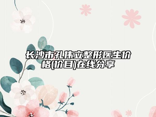 長沙市孔偉立整形醫(yī)生價(jià)格(價(jià)目)在線分享