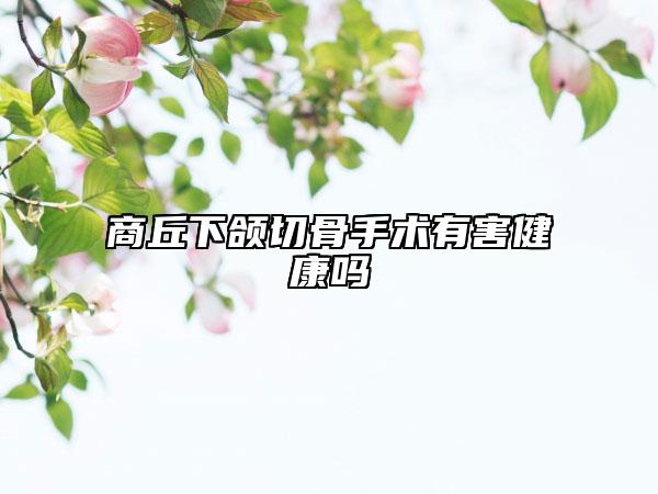 商丘下頜切骨手術(shù)有害健康嗎