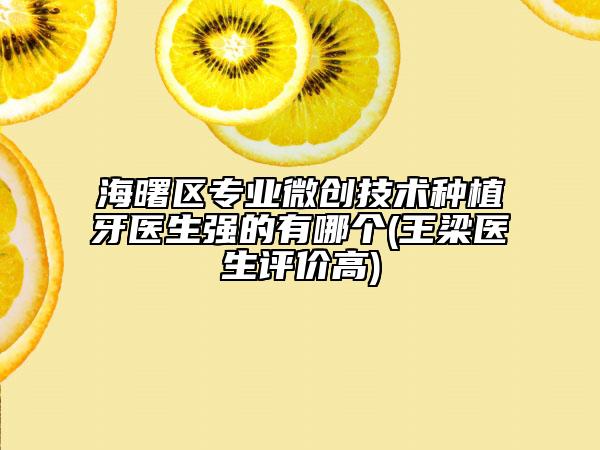 海曙區(qū)專業(yè)微創(chuàng)技術(shù)種植牙醫(yī)生強的有哪個(王梁醫(yī)生評價高)