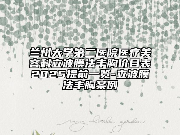蘭州大學第二醫(yī)院醫(yī)療美容科立波膜法豐胸價目表2025提前一覽-立波膜法豐胸案例