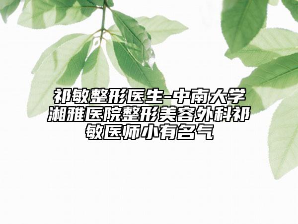 祁敏整形醫(yī)生-中南大學(xué)湘雅醫(yī)院整形美容外科祁敏醫(yī)師小有名氣