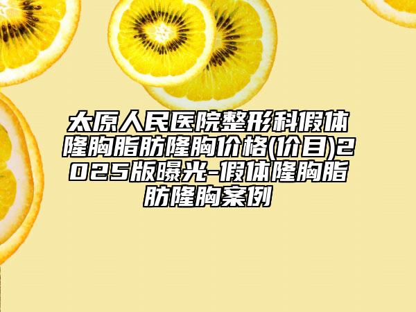 太原人民醫(yī)院整形科假體隆胸脂肪隆胸價(jià)格(價(jià)目)2025版曝光-假體隆胸脂肪隆胸案例