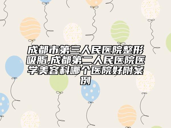 成都市第三人民醫(yī)院整形吸脂,成都第二人民醫(yī)院醫(yī)學(xué)美容科哪個醫(yī)院好附案例
