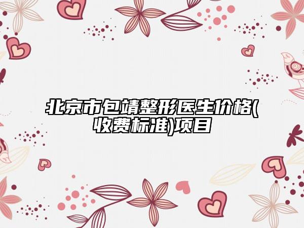 北京市包靖整形醫(yī)生價格(收費標準)項目