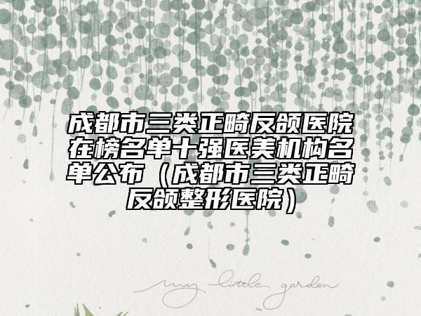 成都市三類正畸反頜醫(yī)院在榜名單十強(qiáng)醫(yī)美機(jī)構(gòu)名單公布(成都市三類正畸反頜整形醫(yī)院)