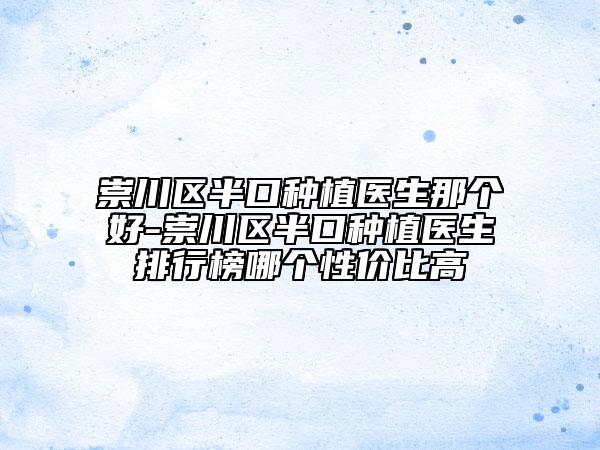 崇川區(qū)半口種植醫(yī)生那個(gè)好-崇川區(qū)半口種植醫(yī)生排行榜哪個(gè)性價(jià)比高