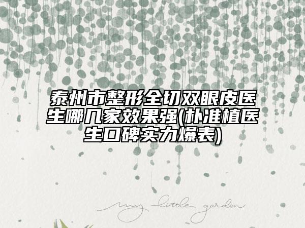 泰州市整形全切雙眼皮醫(yī)生哪幾家效果強(樸準植醫(yī)生口碑實力爆表)