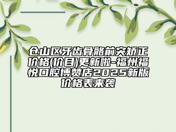 倉(cāng)山區(qū)牙齒骨骼前突矯正價(jià)格(價(jià)目)更新啦-福州福悅口腔博贊店2025新版價(jià)格表來(lái)襲
