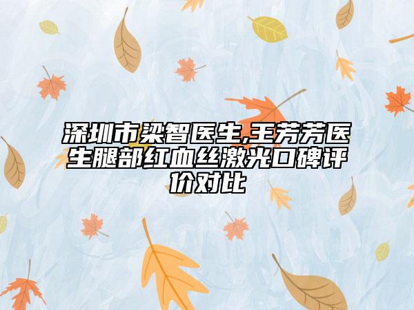 深圳市梁智醫(yī)生,王芳芳醫(yī)生腿部紅血絲激光口碑評價對比