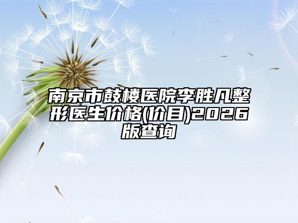 南京市鼓樓醫(yī)院李勝凡整形醫(yī)生價格(價目)2026版查詢