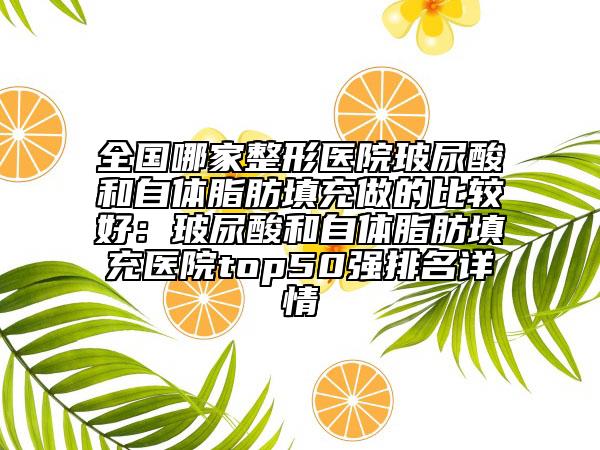 全國哪家整形醫(yī)院玻尿酸和自體脂肪填充做的比較好:玻尿酸和自體脂肪填充醫(yī)院top50強(qiáng)排名詳情