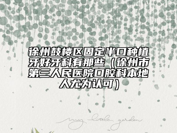 徐州鼓樓區(qū)固定半口種植牙好牙科有那些（徐州市第三人民醫(yī)院口腔科本地人尤為認(rèn)可）