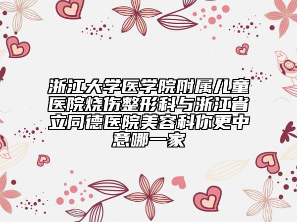 浙江大學(xué)醫(yī)學(xué)院附屬兒童醫(yī)院燒傷整形科與浙江省立同德醫(yī)院美容科你更中意哪一家