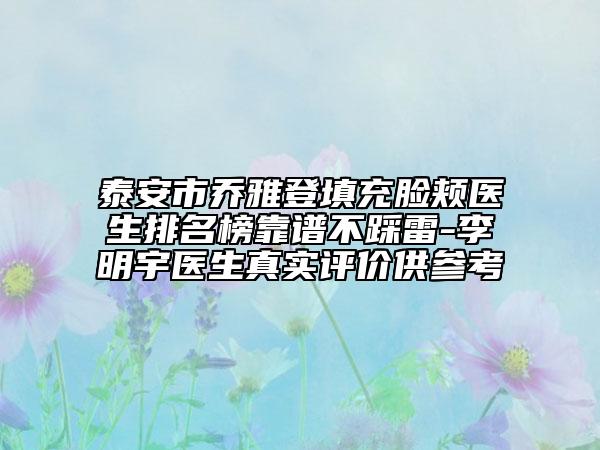 泰安市喬雅登填充臉頰醫(yī)生排名榜靠譜不踩雷-李明宇醫(yī)生真實(shí)評價(jià)供參考