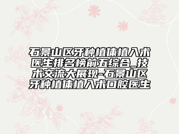 石景山區(qū)牙種植體植入術(shù)醫(yī)生排名榜前五綜合_技術(shù)交流大展現(xiàn)-石景山區(qū)牙種植體植入術(shù)口腔醫(yī)生