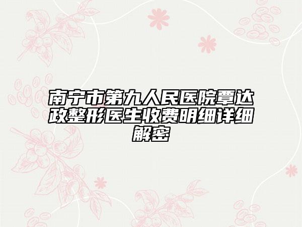 南寧市第九人民醫(yī)院覃達政整形醫(yī)生收費明細詳細解密