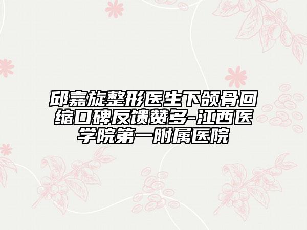 邱嘉旋整形醫(yī)生下頜骨回縮口碑反饋贊多-江西醫(yī)學(xué)院第一附屬醫(yī)院