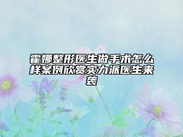 霍娜整形醫(yī)生做手術(shù)怎么樣案例欣賞實(shí)力派醫(yī)生來襲