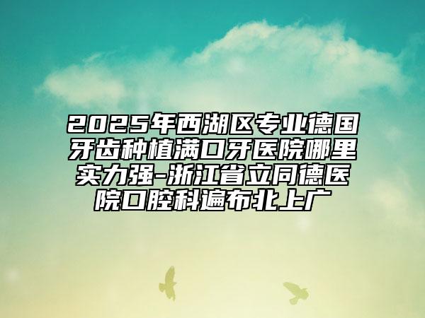 2025年西湖區(qū)專(zhuān)業(yè)德國(guó)牙齒種植滿(mǎn)口牙醫(yī)院哪里實(shí)力強(qiáng)-浙江省立同德醫(yī)院口腔科遍布北上廣