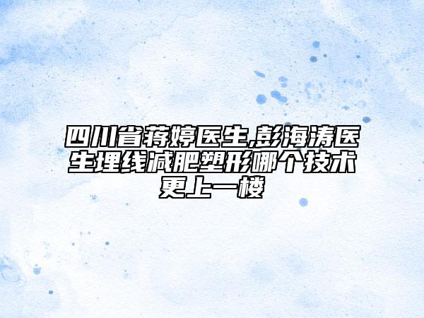 四川省蔣婷醫(yī)生,彭海濤醫(yī)生埋線減肥塑形哪個(gè)技術(shù)更上一樓