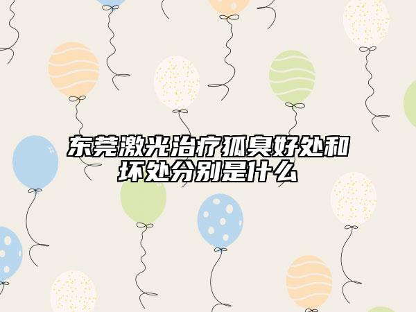 東莞激光治療狐臭好處和壞處分別是什么