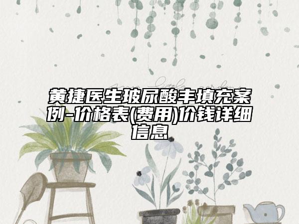 黃捷醫(yī)生玻尿酸豐填充案例-價(jià)格表(費(fèi)用)價(jià)錢(qián)詳細(xì)信息
