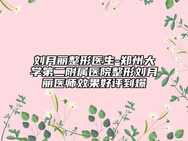 劉月麗整形醫(yī)生-鄭州大學(xué)第二附屬醫(yī)院整形劉月麗醫(yī)師效果好評到爆