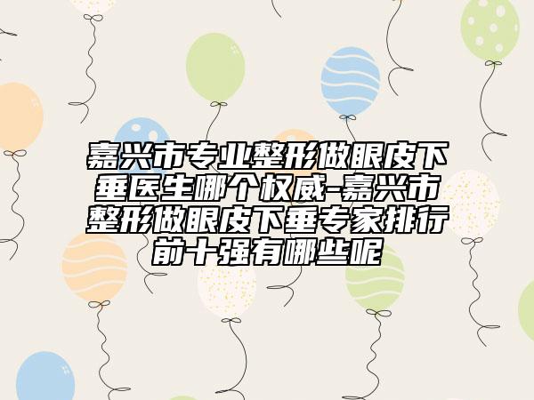 嘉興市專(zhuān)業(yè)整形做眼皮下垂醫(yī)生哪個(gè)權(quán)威-嘉興市整形做眼皮下垂專(zhuān)家排行前十強(qiáng)有哪些呢