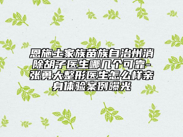 恩施土家族苗族自治州消除胡子醫(yī)生哪幾個可靠-張勇大整形醫(yī)生怎么樣親身體驗案例曝光